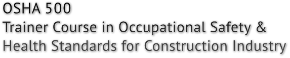 OSHA 500
Trainer Course in Occupational Safety &amp; 
Health Standards for Construction Industry