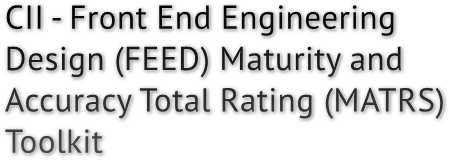 CII - Front End Engineering Design (FEED) Maturity and Accuracy Total Rating (MATRS) Toolkit