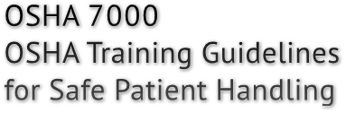 OSHA 7000
OSHA Training Guidelines 
for Safe Patient Handling