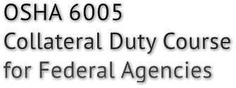 OSHA 6005
Collateral Duty Course
for Federal Agencies